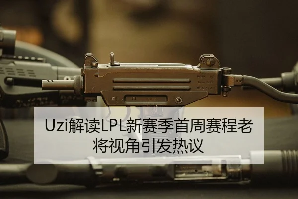 Uzi解读LPL新赛季首周赛程老将视角引发热议
